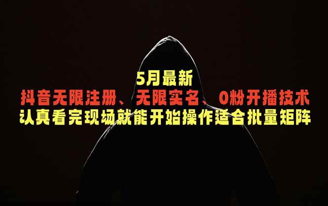 （18735期）5月最新抖音无限注册、无限实名、0粉开播技术，认真看完现场就能开始操作，适合批量矩阵-云梦阁