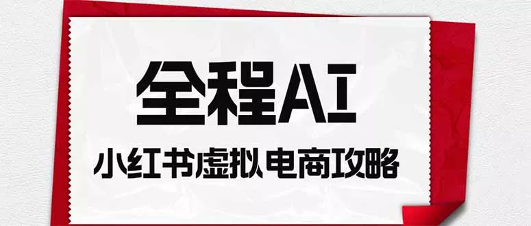 全程AI自动化｜小红书虚拟电商轻资产变现全攻略-云梦阁